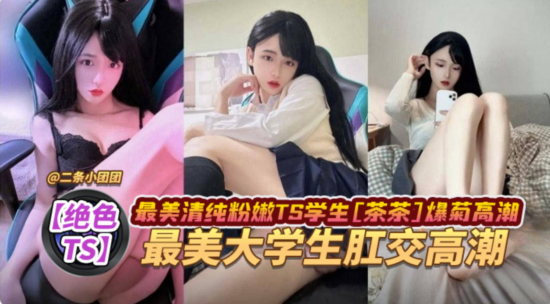 绝色TS最美清纯粉嫩TS学生茶茶爆菊高潮最美大学生肛交高潮