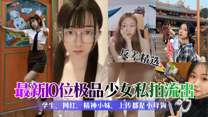 反差精选最新10位极品少女私拍流出学生网红精神小妹上传都是小母狗