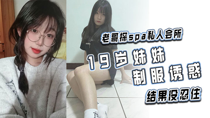 老哥探spa私人会所19岁妹妹制服诱惑结果没忍住