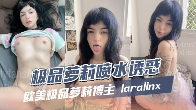 欧美极品萝莉博主laralinxLINX极品萝莉喷水诱惑OFZYCBE89