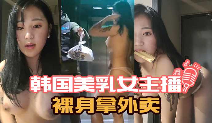 韩国美乳女主播裸身拿外卖