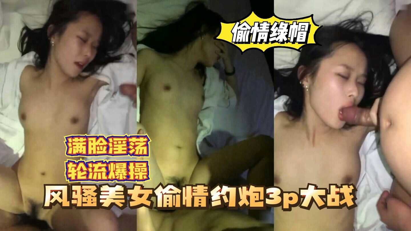 偷情绿帽风骚美女偷情约炮3P大战轮流爆操