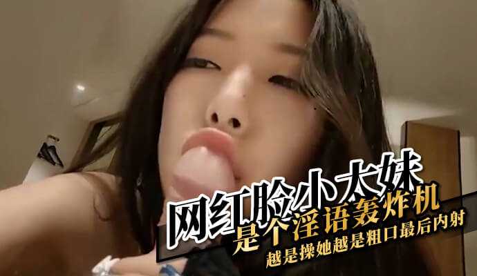 网红脸小太妹是个淫语轰炸机越是操她越是粗口最后内射